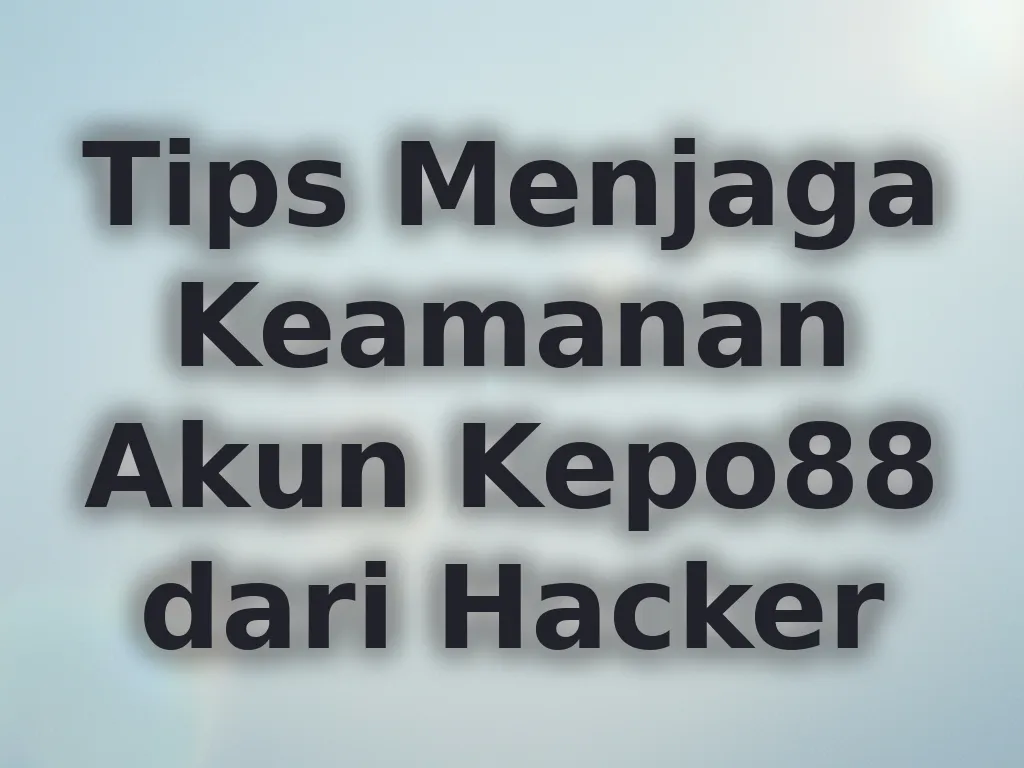 Tips Menjaga Keamanan Akun Kepo88 dari Hacker