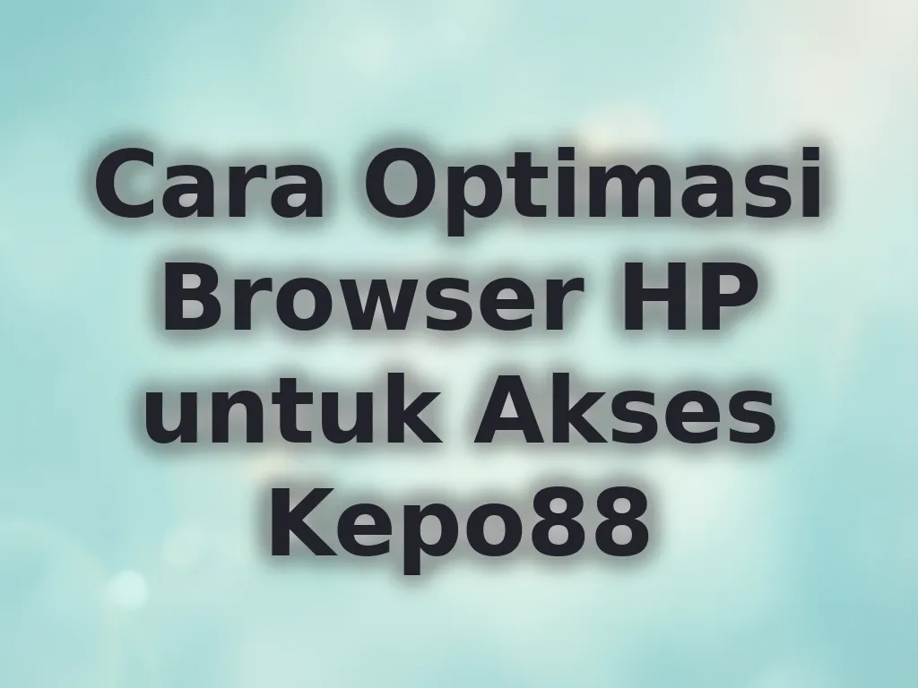 Cara Optimasi Browser HP untuk Akses Kepo88